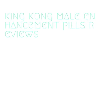 king kong male enhancement pills reviews