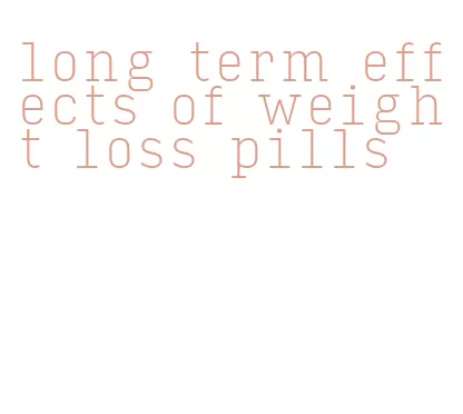 long term effects of weight loss pills