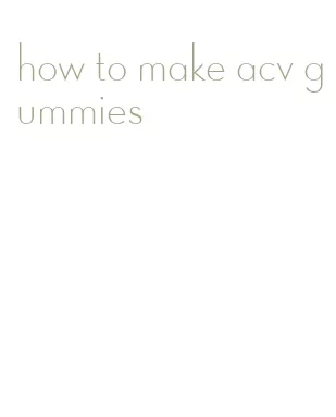 how to make acv gummies