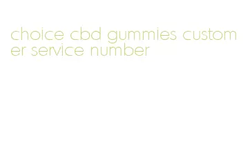 choice cbd gummies customer service number