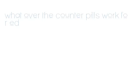 what over the counter pills work for ed