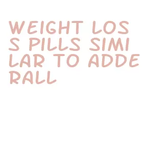 weight loss pills similar to adderall