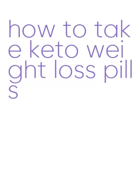 how to take keto weight loss pills