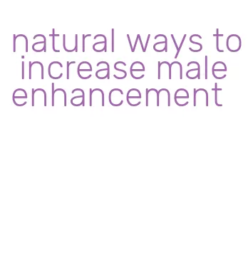 natural ways to increase male enhancement