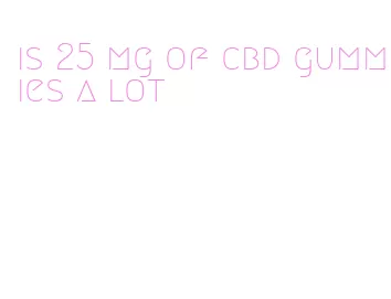 is 25 mg of cbd gummies a lot