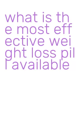 what is the most effective weight loss pill available