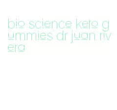 bio science keto gummies dr juan rivera