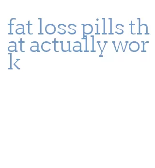 fat loss pills that actually work