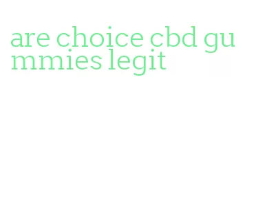 are choice cbd gummies legit