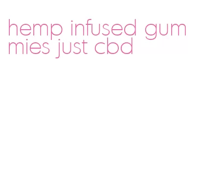 hemp infused gummies just cbd