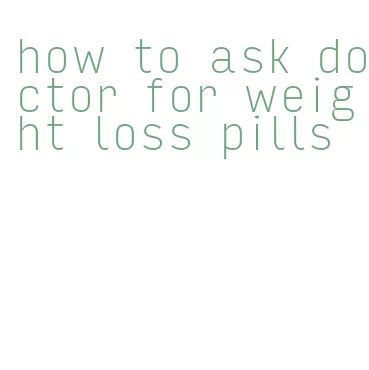 how to ask doctor for weight loss pills