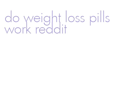 do weight loss pills work reddit