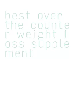 best over the counter weight loss supplement