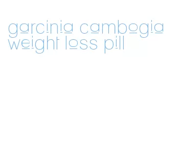 garcinia cambogia weight loss pill