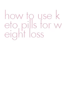 how to use keto pills for weight loss