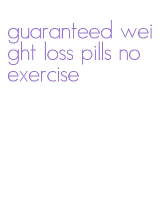 guaranteed weight loss pills no exercise