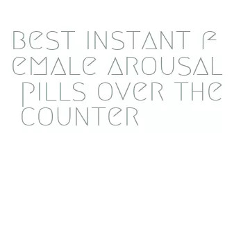 best instant female arousal pills over the counter