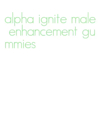 alpha ignite male enhancement gummies