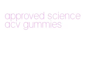 approved science acv gummies