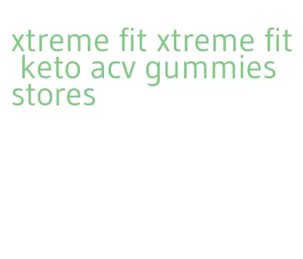 xtreme fit xtreme fit keto acv gummies stores