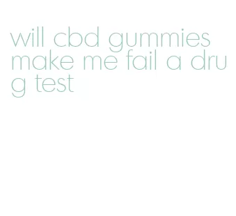 will cbd gummies make me fail a drug test