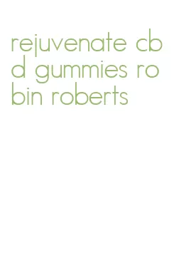 rejuvenate cbd gummies robin roberts