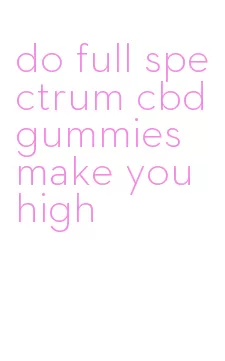 do full spectrum cbd gummies make you high