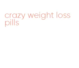 crazy weight loss pills