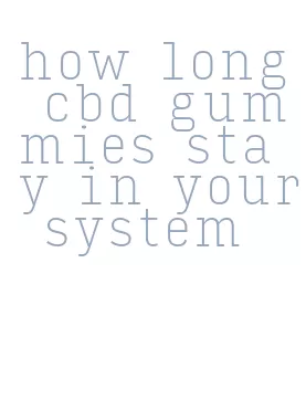 how long cbd gummies stay in your system