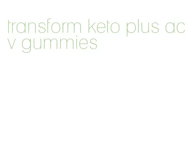 transform keto plus acv gummies