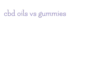 cbd oils vs gummies