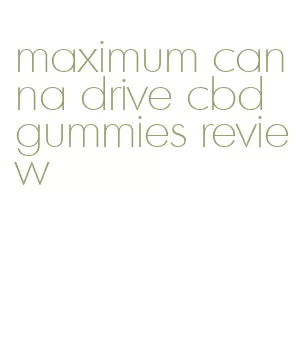 maximum canna drive cbd gummies review