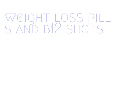 weight loss pills and b12 shots