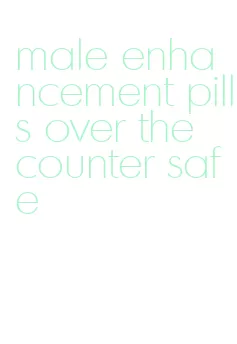 male enhancement pills over the counter safe