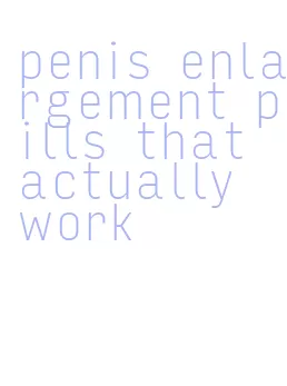 penis enlargement pills that actually work