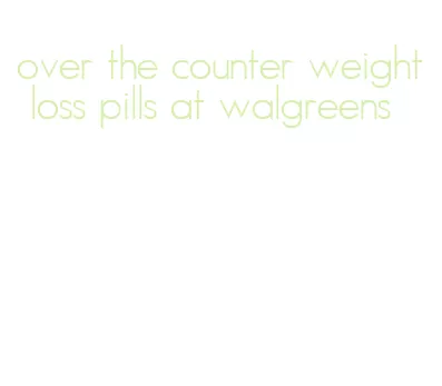 over the counter weight loss pills at walgreens