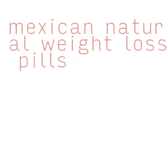 mexican natural weight loss pills