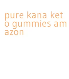 pure kana keto gummies amazon