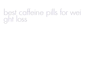 best caffeine pills for weight loss