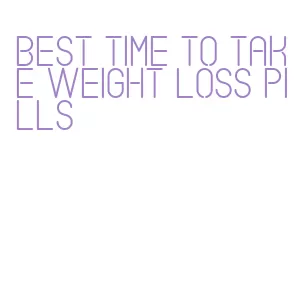 best time to take weight loss pills