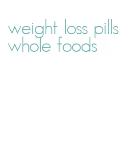 weight loss pills whole foods