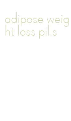 adipose weight loss pills