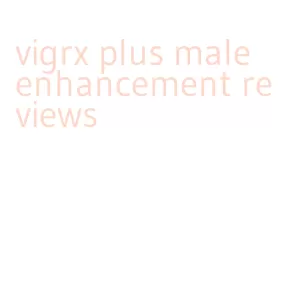 vigrx plus male enhancement reviews