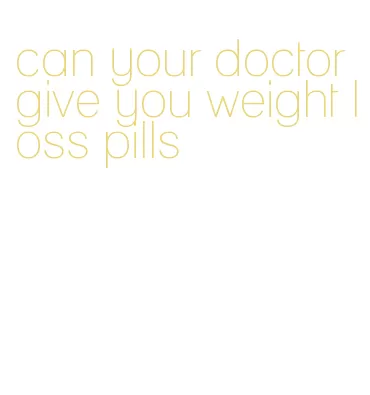 can your doctor give you weight loss pills