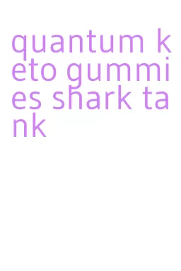 quantum keto gummies shark tank