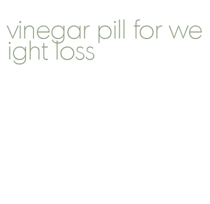 vinegar pill for weight loss