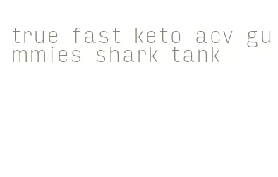 true fast keto acv gummies shark tank