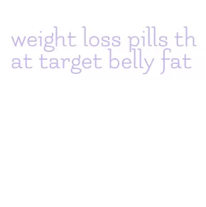 weight loss pills that target belly fat