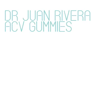 dr juan rivera acv gummies