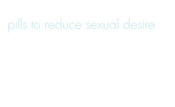 pills to reduce sexual desire